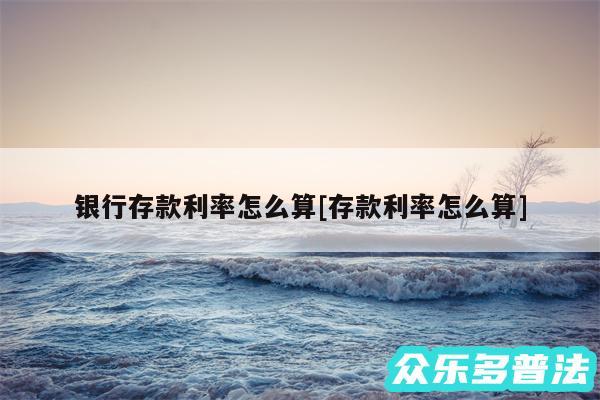银行存款利率怎么算及存款利率怎么算