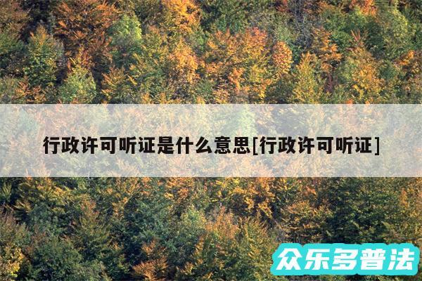 行政许可听证是什么意思及行政许可听证