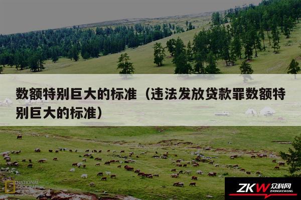 数额特别巨大的标准以及违法发放贷款罪数额特别巨大的标准