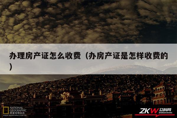 办理房产证怎么收费以及办房产证是怎样收费的