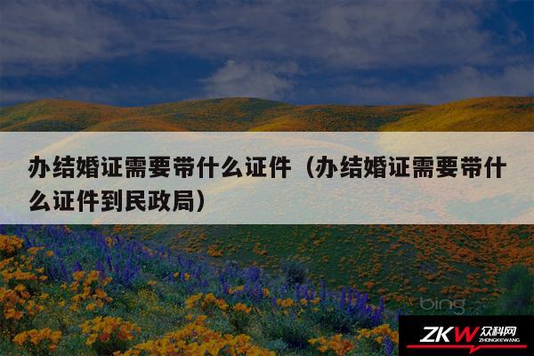办结婚证需要带什么证件以及办结婚证需要带什么证件到民政局