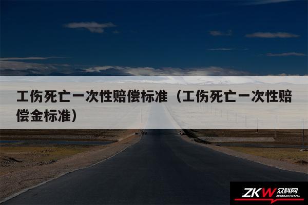 工伤死亡一次性赔偿标准以及工伤死亡一次性赔偿金标准