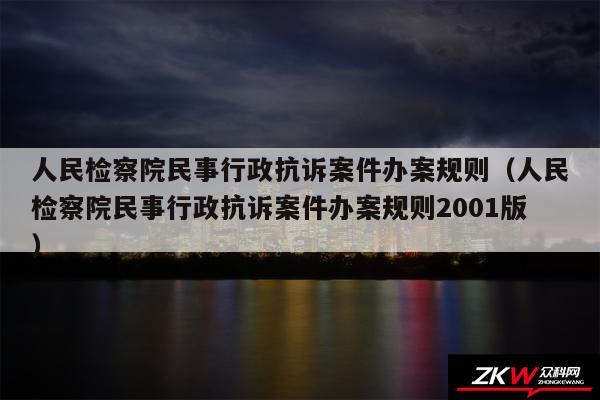 人民检察院民事行政抗诉案件办案规则以及人民检察院民事行政抗诉案件办案规则2001版