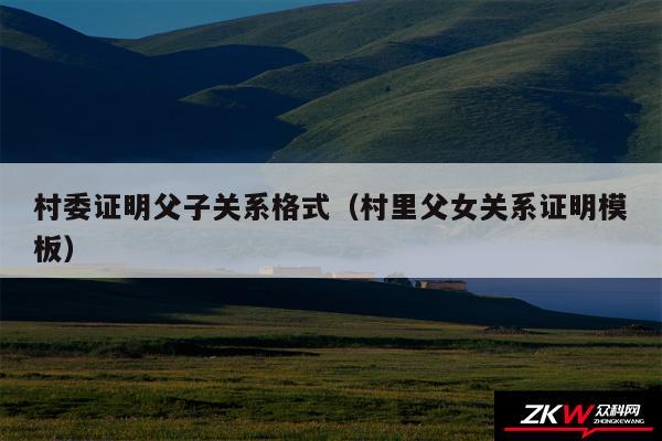 村委证明父子关系格式以及村里父女关系证明模板