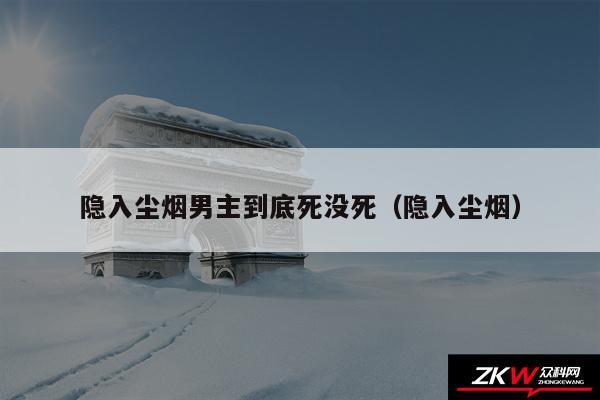 隐入尘烟男主到底死没死以及隐入尘烟