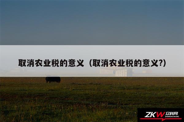 取消农业税的意义以及取消农业税的意义?