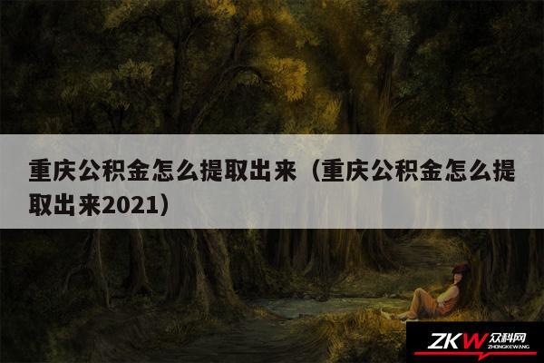 重庆公积金怎么提取出来以及重庆公积金怎么提取出来2024