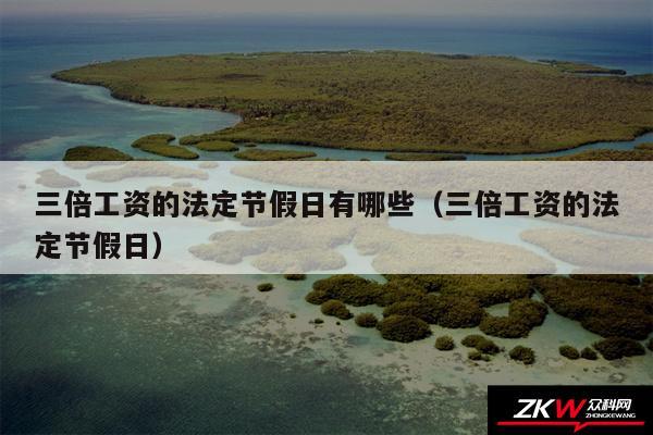 三倍工资的法定节假日有哪些以及三倍工资的法定节假日