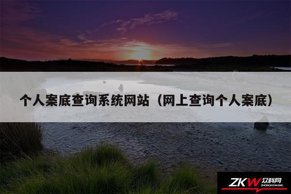 个人案底查询系统网站以及网上查询个人案底
