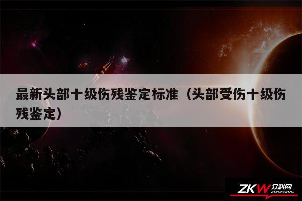 最新头部十级伤残鉴定标准以及头部受伤十级伤残鉴定
