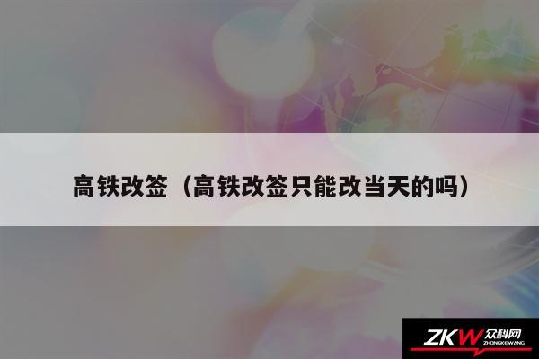 高铁改签以及高铁改签只能改当天的吗
