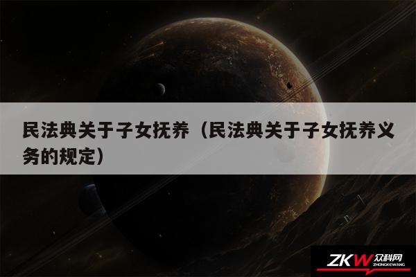 民法典关于子女抚养以及民法典关于子女抚养义务的规定