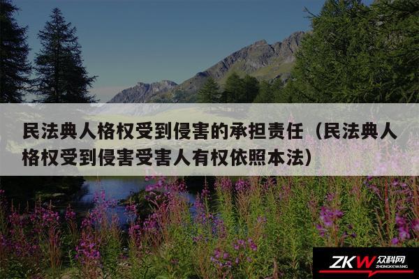民法典人格权受到侵害的承担责任以及民法典人格权受到侵害受害人有权依照本法