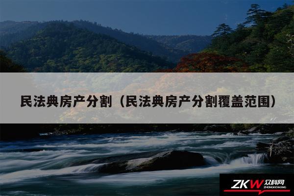民法典房产分割以及民法典房产分割覆盖范围