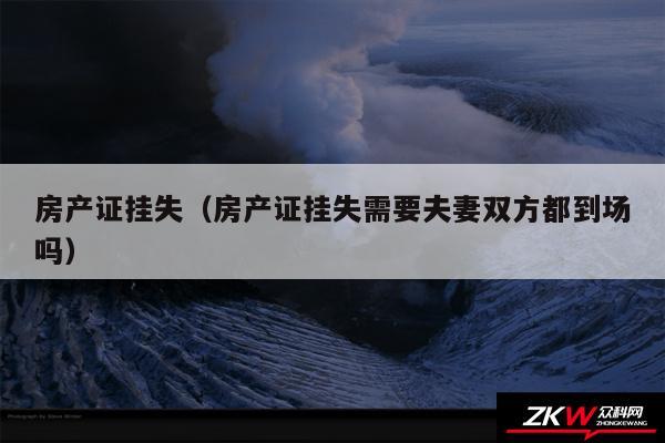 房产证挂失以及房产证挂失需要夫妻双方都到场吗