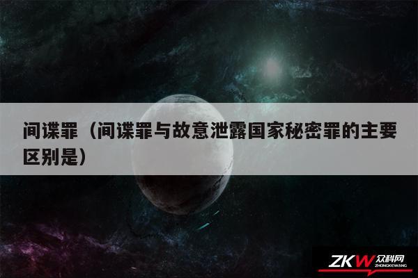 间谍罪以及间谍罪与故意泄露国家秘密罪的主要区别是