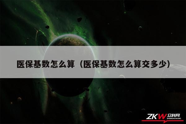 医保基数怎么算以及医保基数怎么算交多少