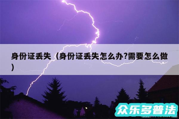 身份证丢失以及身份证丢失怎么办?需要怎么做