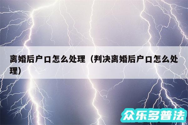 离婚后户口怎么处理以及判决离婚后户口怎么处理