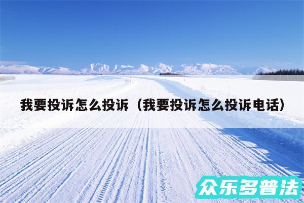 我要投诉怎么投诉以及我要投诉怎么投诉电话