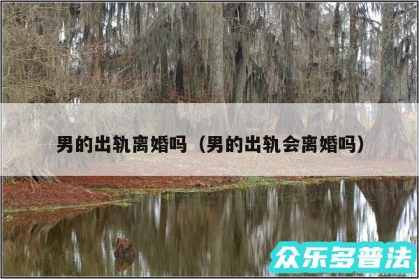 男的出轨离婚吗以及男的出轨会离婚吗