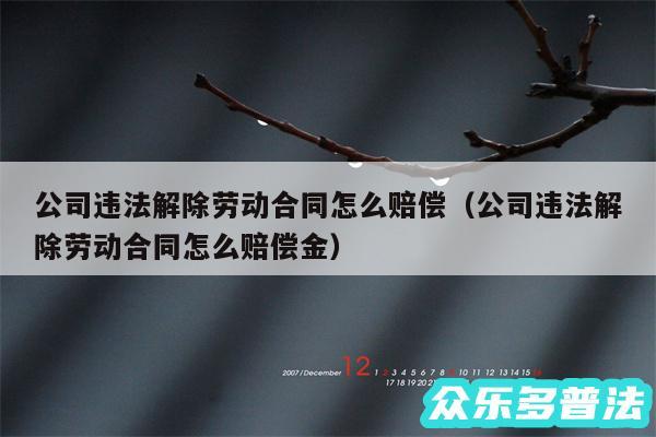 公司违法解除劳动合同怎么赔偿以及公司违法解除劳动合同怎么赔偿金