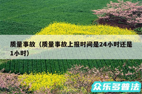 质量事故以及质量事故上报时间是24小时还是1小时