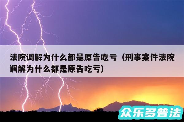 法院调解为什么都是原告吃亏以及刑事案件法院调解为什么都是原告吃亏