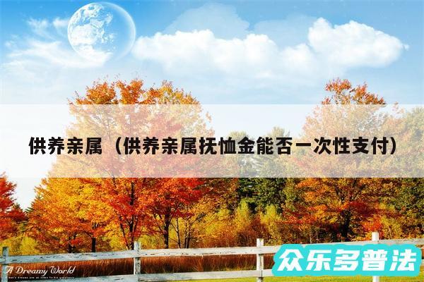 供养亲属以及供养亲属抚恤金能否一次性支付
