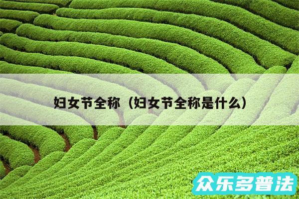 妇女节全称以及妇女节全称是什么