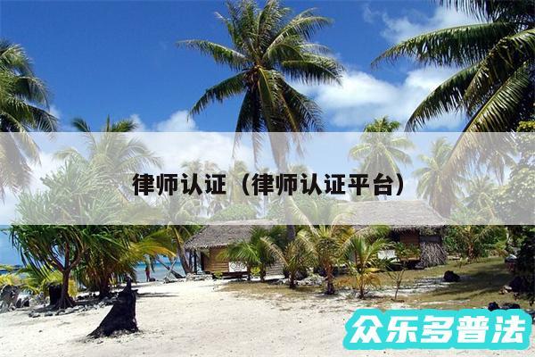 律师认证以及律师认证平台