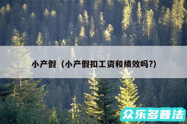 小产假以及小产假扣工资和绩效吗?