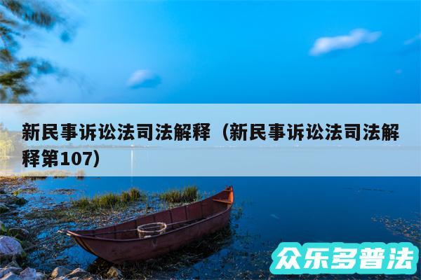 新民事诉讼法司法解释以及新民事诉讼法司法解释第107