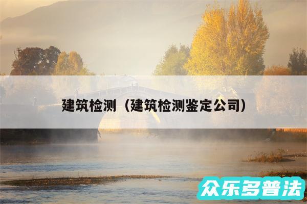 建筑检测以及建筑检测鉴定公司