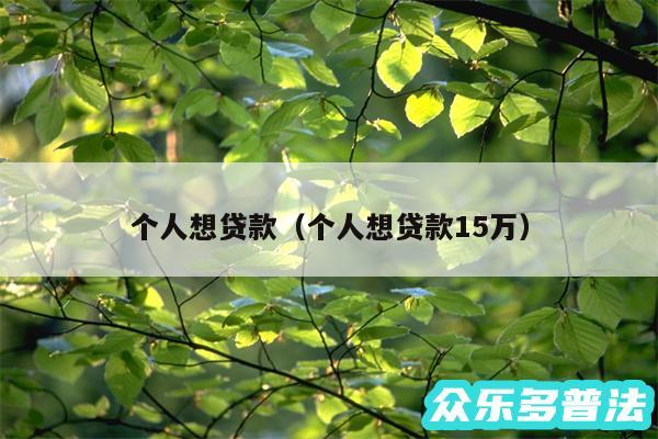 个人想贷款以及个人想贷款15万