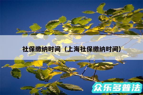 社保缴纳时间以及上海社保缴纳时间