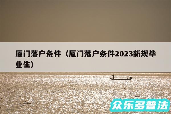 厦门落户条件以及厦门落户条件2024新规毕业生