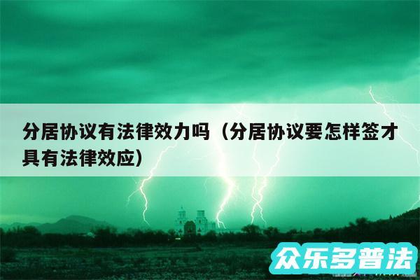 分居协议有法律效力吗以及分居协议要怎样签才具有法律效应