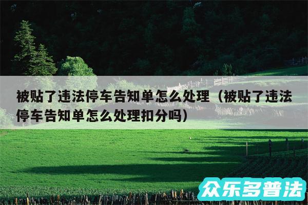 被贴了违法停车告知单怎么处理以及被贴了违法停车告知单怎么处理扣分吗