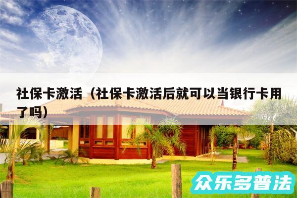 社保卡激活以及社保卡激活后就可以当银行卡用了吗