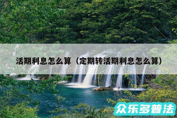 活期利息怎么算以及定期转活期利息怎么算