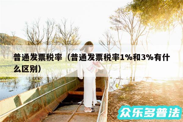普通发票税率以及普通发票税率1%和3%有什么区别