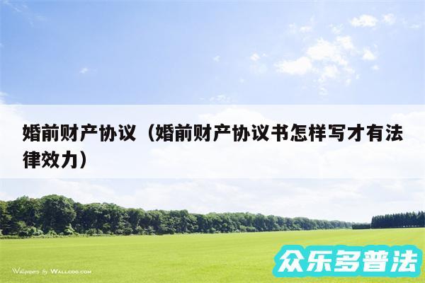 婚前财产协议以及婚前财产协议书怎样写才有法律效力