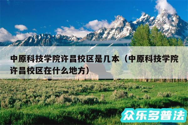 中原科技学院许昌校区是几本以及中原科技学院许昌校区在什么地方