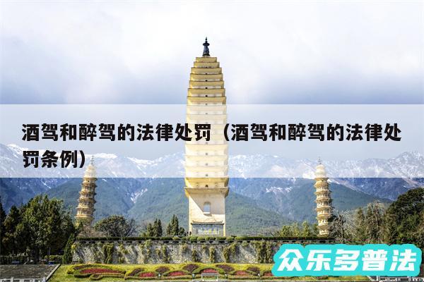 酒驾和醉驾的法律处罚以及酒驾和醉驾的法律处罚条例