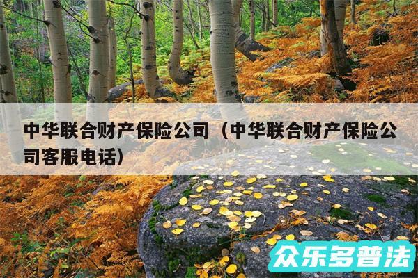 中华联合财产保险公司以及中华联合财产保险公司客服电话