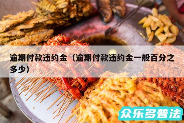 逾期付款违约金以及逾期付款违约金一般百分之多少