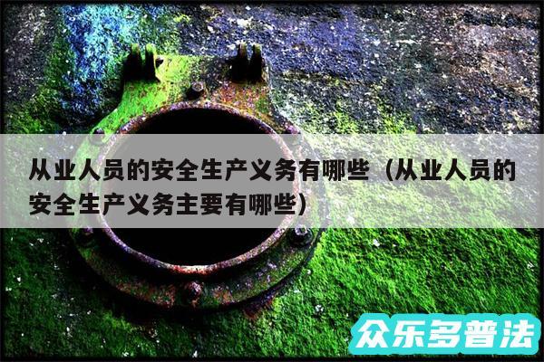 从业人员的安全生产义务有哪些以及从业人员的安全生产义务主要有哪些
