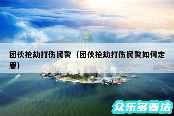团伙抢劫打伤民警以及团伙抢劫打伤民警如何定罪