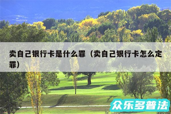 卖自己银行卡是什么罪以及卖自己银行卡怎么定罪